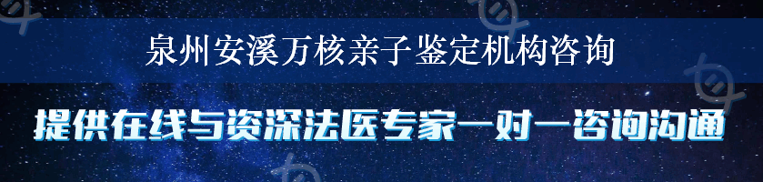 泉州安溪万核亲子鉴定机构咨询